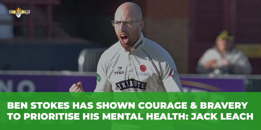Ben Stokes Has Shown Courage & Bravery to Prioritise His Mental Health Jack Leach